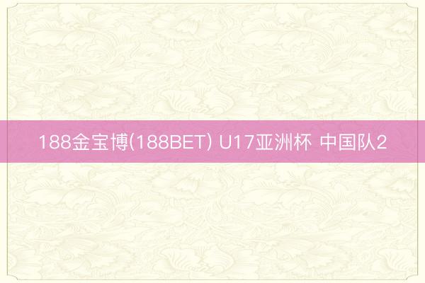 188金宝博(188BET) U17亚洲杯 中国队2