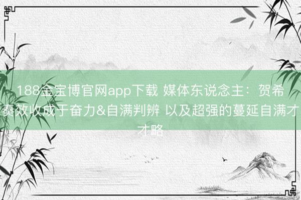 188金宝博官网app下载 媒体东说念主：贺希宁奏效收成于奋力&自满判辨 以及超强的蔓延自满才略