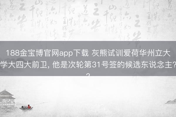 188金宝博官网app下载 灰熊试训爱荷华州立大学大四大前卫， 他是次轮第31号签的候选东说念主?