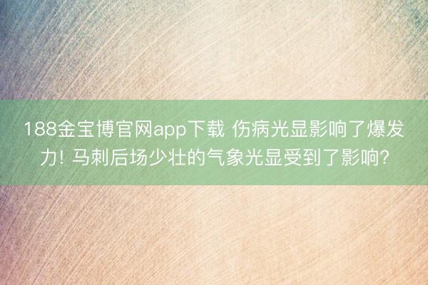 188金宝博官网app下载 伤病光显影响了爆发力! 马刺后场少壮的气象光显受到了影响?