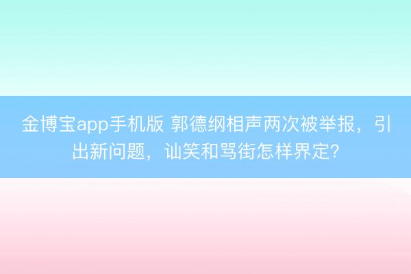 金博宝app手机版 郭德纲相声两次被举报，引出新问题，讪笑和骂街怎样界定？