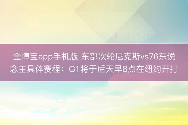 金博宝app手机版 东部次轮尼克斯vs76东说念主具体赛程：G1将于后天早8点在纽约开打