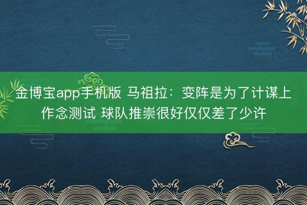 金博宝app手机版 马祖拉：变阵是为了计谋上作念测试 球队推崇很好仅仅差了少许