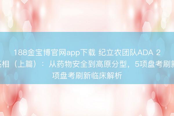 188金宝博官网app下载 纪立农团队ADA 2026精彩亮相（上篇）：从药物安全到高原分型，5项盘考刷新临床解析