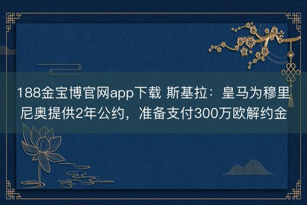 188金宝博官网app下载 斯基拉：皇马为穆里尼奥提供2年公约，准备支付300万欧解约金