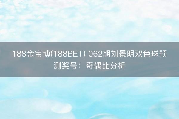 188金宝博(188BET) 062期刘景明双色球预测奖号：奇偶比分析