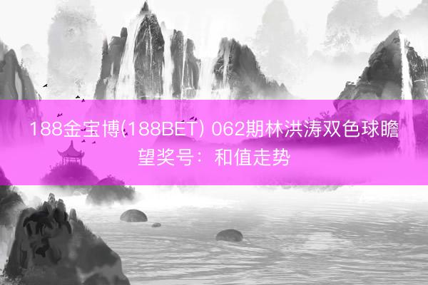188金宝博(188BET) 062期林洪涛双色球瞻望奖号：和值走势