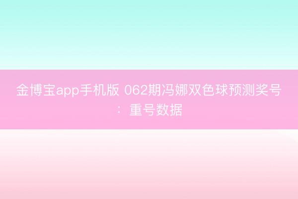 金博宝app手机版 062期冯娜双色球预测奖号：重号数据