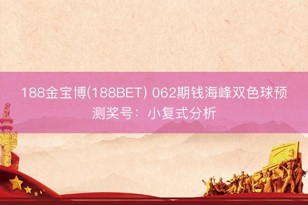 188金宝博(188BET) 062期钱海峰双色球预测奖号：小复式分析