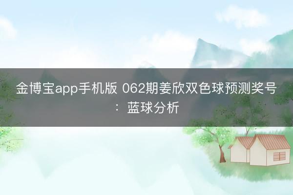 金博宝app手机版 062期姜欣双色球预测奖号：蓝球分析