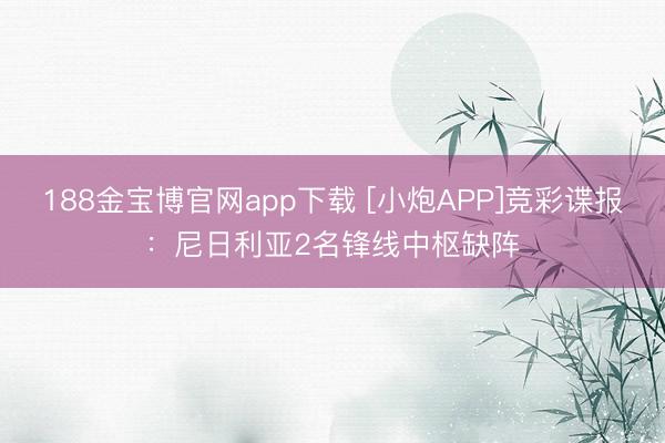 188金宝博官网app下载 [小炮APP]竞彩谍报：尼日利亚2名锋线中枢缺阵
