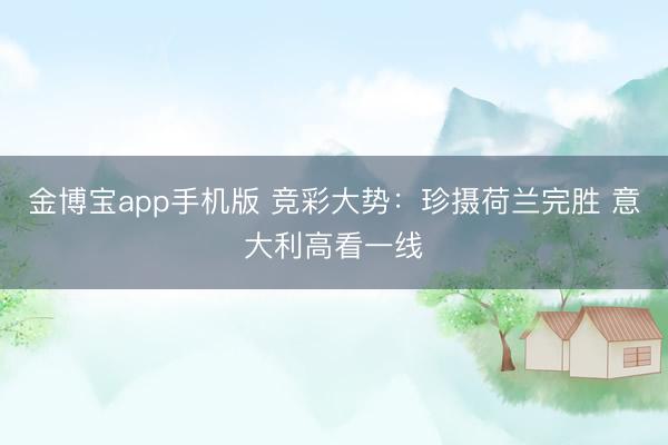 金博宝app手机版 竞彩大势：珍摄荷兰完胜 意大利高看一线