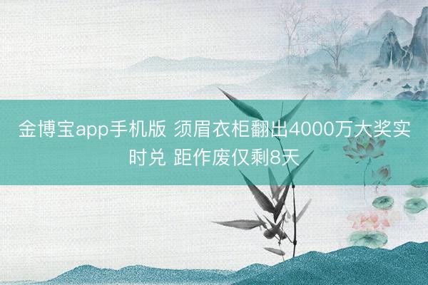 金博宝app手机版 须眉衣柜翻出4000万大奖实时兑 距作废仅剩8天