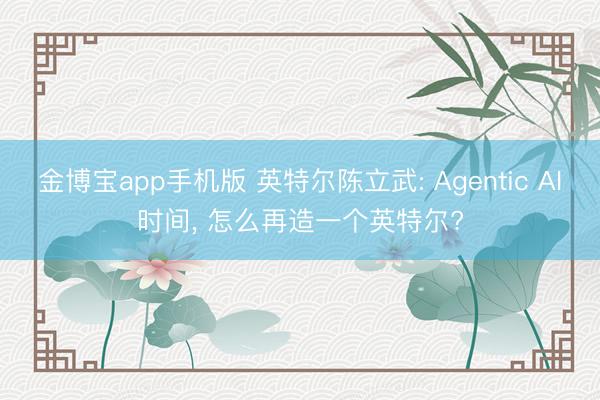 金博宝app手机版 英特尔陈立武: Agenti