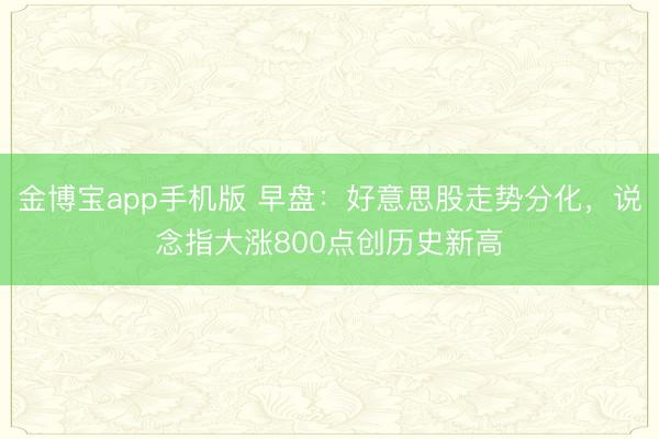 金博宝app手机版 早盘：好意思股走势分化，说念指大涨800点创历史新高