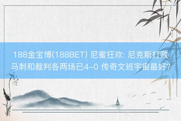 188金宝博(188BET) 尼蜜狂欢: 尼克斯打败马刺和裁判各两场已4-0 传奇文班宇宙最好?