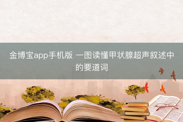 金博宝app手机版 一图读懂甲状腺超声叙述中的要道词