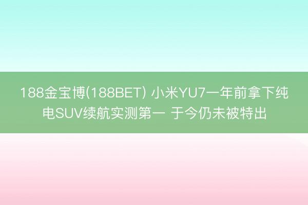 188金宝博(188BET) 小米YU7一年前拿