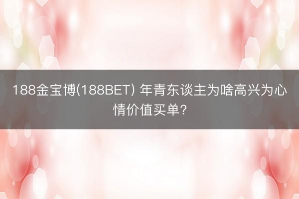 188金宝博(188BET) 年青东谈主为啥高兴为心情价值买单?