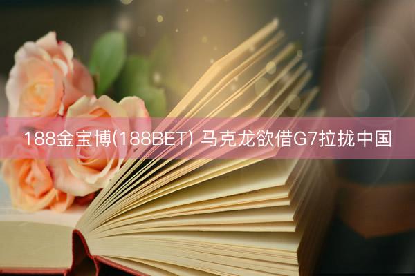 188金宝博(188BET) 马克龙欲借G7拉拢中国