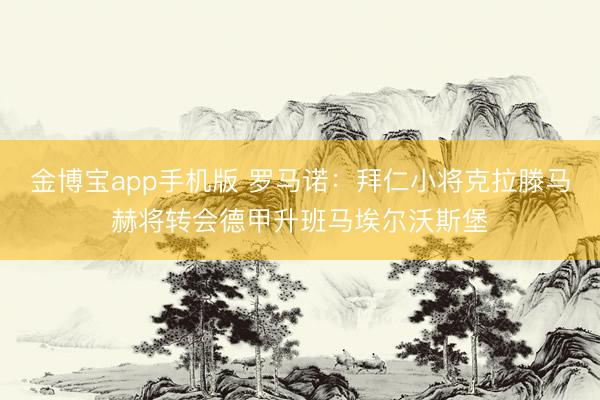 金博宝app手机版 罗马诺：拜仁小将克拉滕马赫将转会德甲升班马埃尔沃斯堡