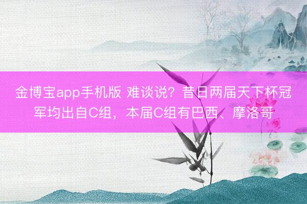 金博宝app手机版 难谈说？昔日两届天下杯冠军均出自C组，本届C组有巴西、摩洛哥