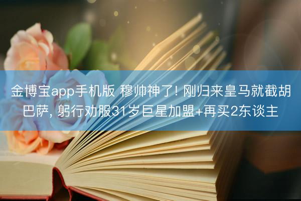 金博宝app手机版 穆帅神了! 刚归来皇马就截胡巴萨， 躬行劝服31岁巨星加盟+再买2东谈主