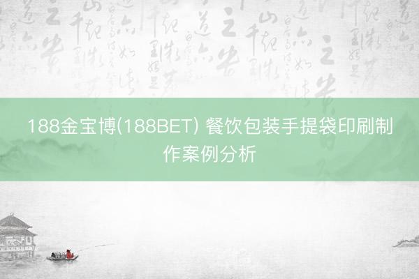 188金宝博(188BET) 餐饮包装手提袋印刷制作案例分析