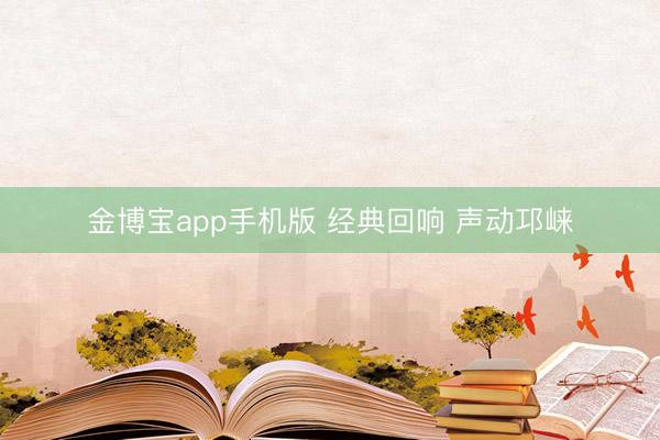 金博宝app手机版 经典回响 声动邛崃