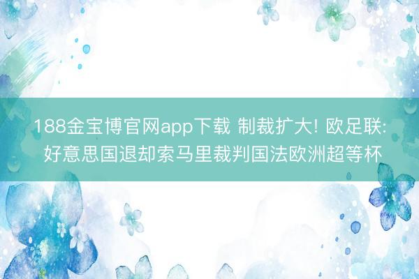 188金宝博官网app下载 制裁扩大! 欧足联: 好意思国退却索马里裁判国法欧洲超等杯