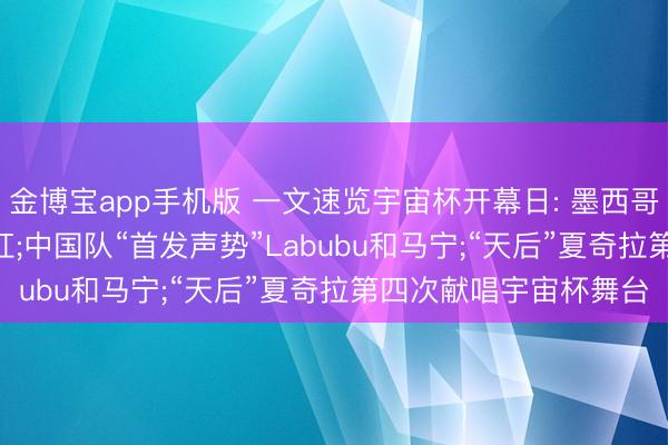 金博宝app手机版 一文速览宇宙杯开幕日: 墨西哥2: 0征服南非迎开门红;中国队“首发声势”Labubu和马宁;“天后”夏奇拉第四次献唱宇宙杯舞台