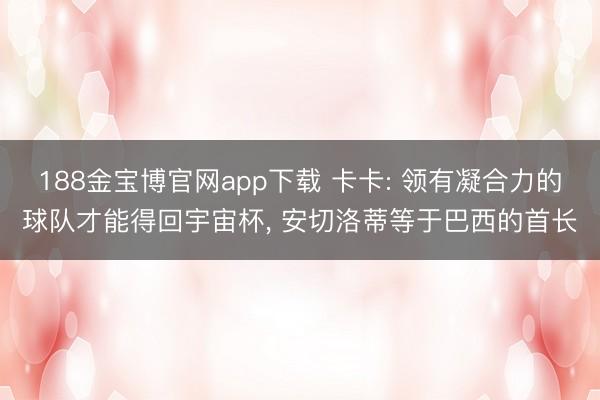 188金宝博官网app下载 卡卡: 领有凝合力的球队才能得回宇宙杯， 安切洛蒂等于巴西的首长