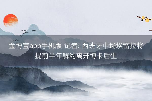 金博宝app手机版 记者: 西班牙中场埃雷拉将提前半年解约离开博卡后生