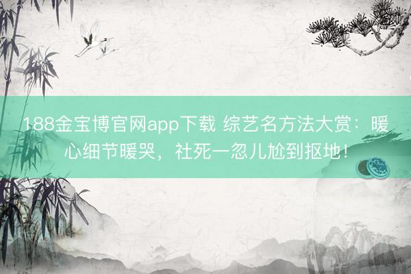 188金宝博官网app下载 综艺名方法大赏：暖心细节暖哭，社死一忽儿尬到抠地！