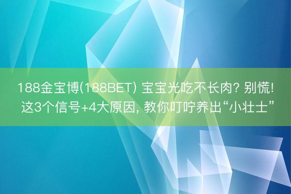 188金宝博(188BET) 宝宝光吃不长肉? 别慌! 这3个信号+4大原因， 教你叮咛养出“小壮士”