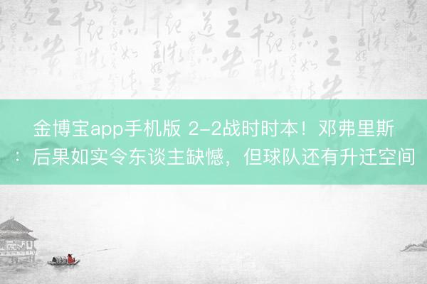 金博宝app手机版 2-2战时时本!邓弗里斯:后果如实令东谈主缺憾,但球队还有升迁空间