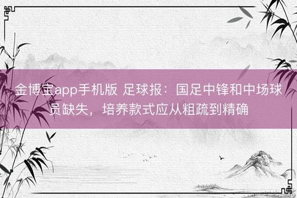 金博宝app手机版 足球报：国足中锋和中场球员缺失，培养款式应从粗疏到精确