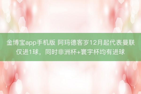 金博宝app手机版 阿玛德客岁12月起代表曼联仅进1球，同时非洲杯+寰宇杯均有进球