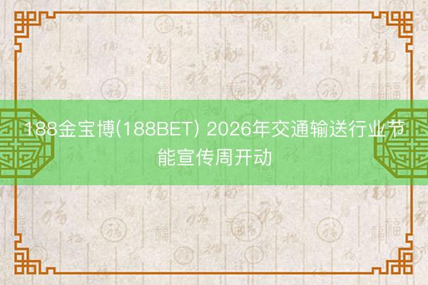 188金宝博(188BET) 2026年交通输送行业节能宣传周开动