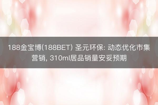 188金宝博(188BET) 圣元环保: 动态优化市集营销， 310ml居品销量安妥预期