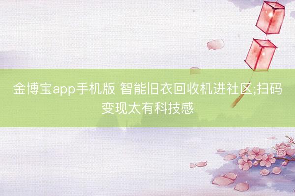 金博宝app手机版 智能旧衣回收机进社区;扫码变现太有科技感