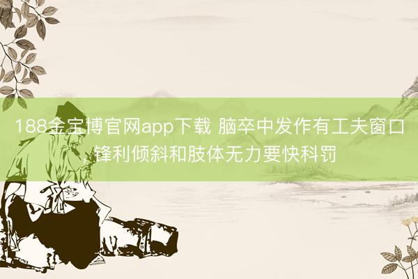 188金宝博官网app下载 脑卒中发作有工夫窗口， 锋利倾斜和肢体无力要快科罚