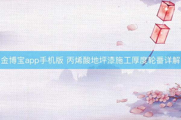 金博宝app手机版 丙烯酸地坪漆施工厚度轮番详解