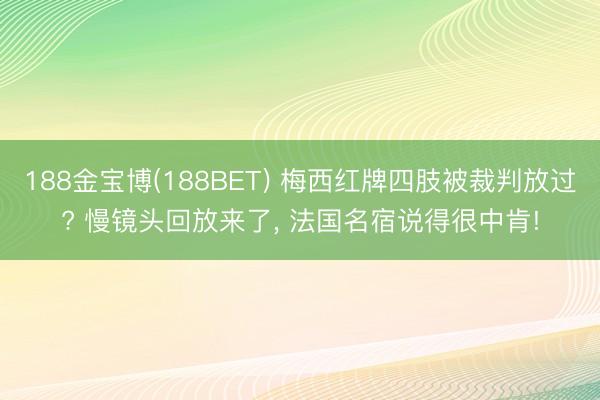 188金宝博(188BET) 梅西红牌四肢被裁判放过? 慢镜头回放来了， 法国名宿说得很中肯!