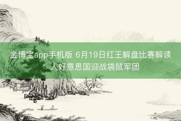 金博宝app手机版 6月19日红王解盘比赛解读：人好意思国迎战袋鼠军团